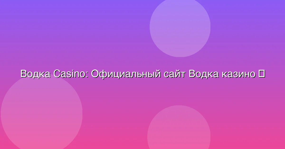 Официальный сайт Водка казино